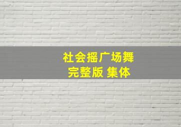 社会摇广场舞 完整版 集体